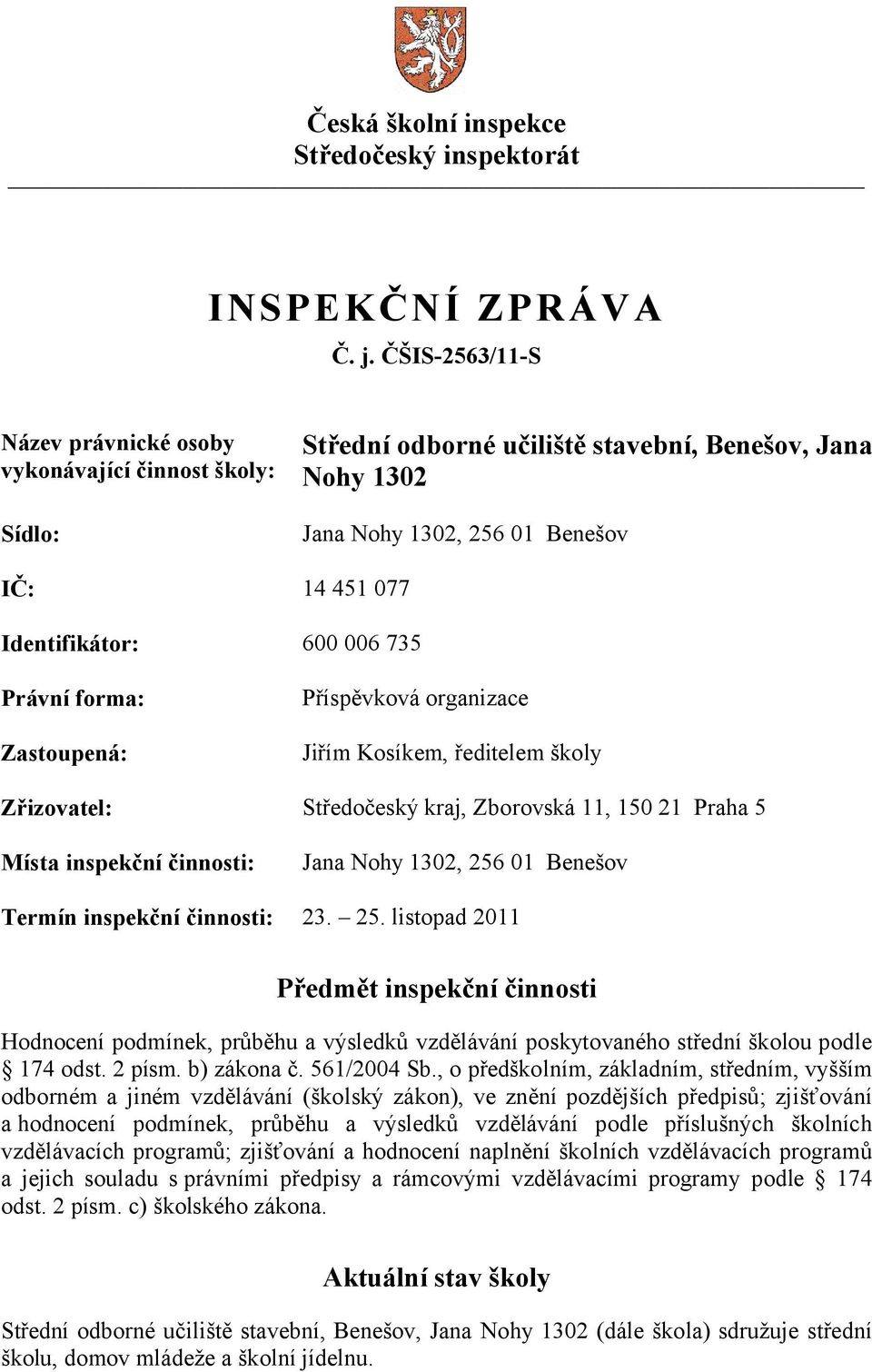 735 Právní forma: Zastoupená: Příspěvková organizace Jiřím Kosíkem, ředitelem školy Zřizovatel: Středočeský kraj, Zborovská 11, 150 21 Praha 5 Místa inspekční činnosti: Jana Nohy 1302, 256 01 Benešov