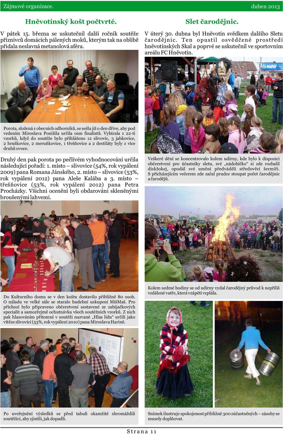 Porota, složená z obecních odborníkù, se sešla již o den døíve, aby pod vedením Miroslava Ponížila urèila osm finalistù.