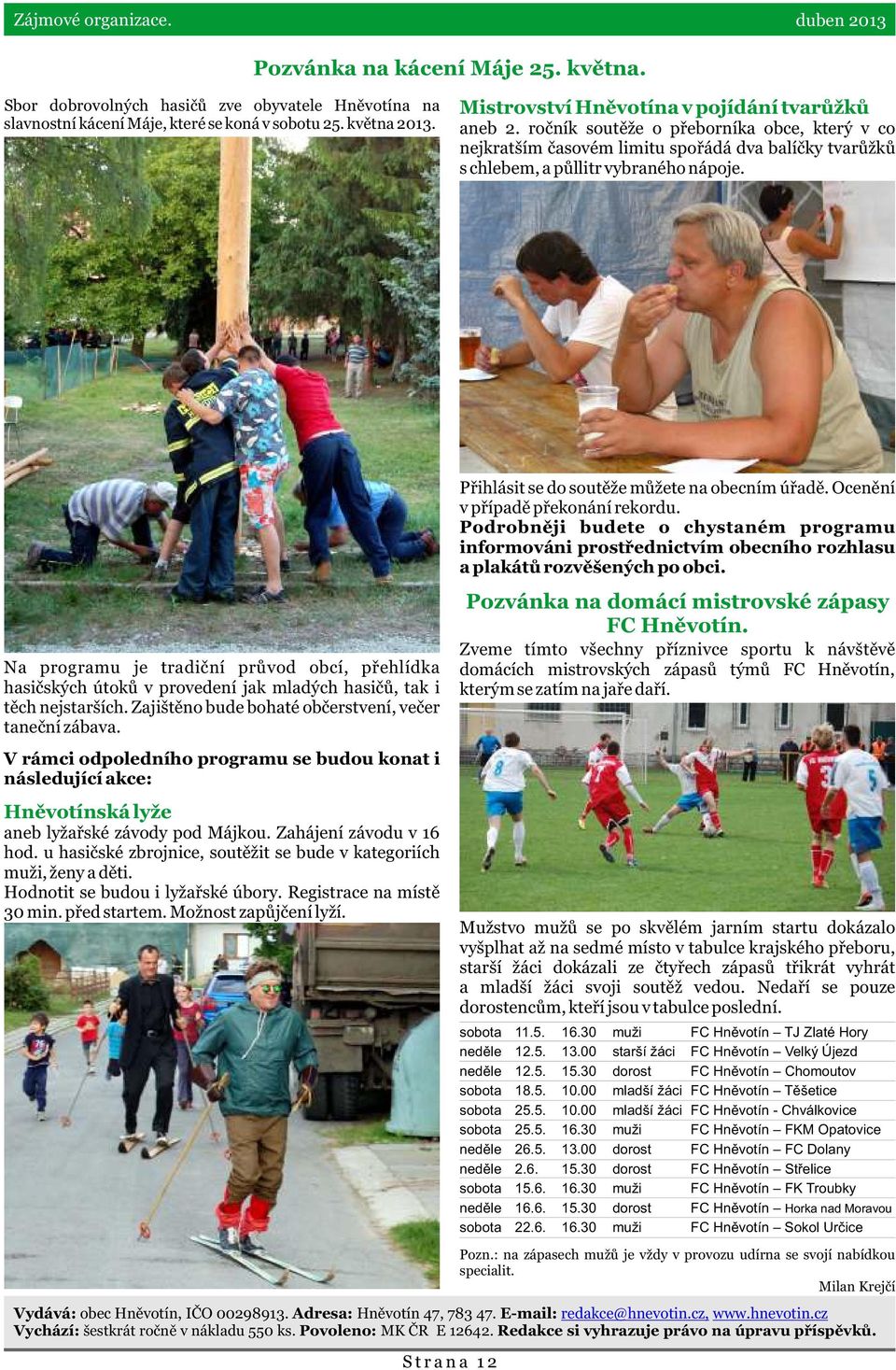 Na programu je tradièní prùvod obcí, pøehlídka hasièských útokù v provedení jak mladých hasièù, tak i tìch nejstarších. Zajištìno bude bohaté obèerstvení, veèer taneèní zábava.