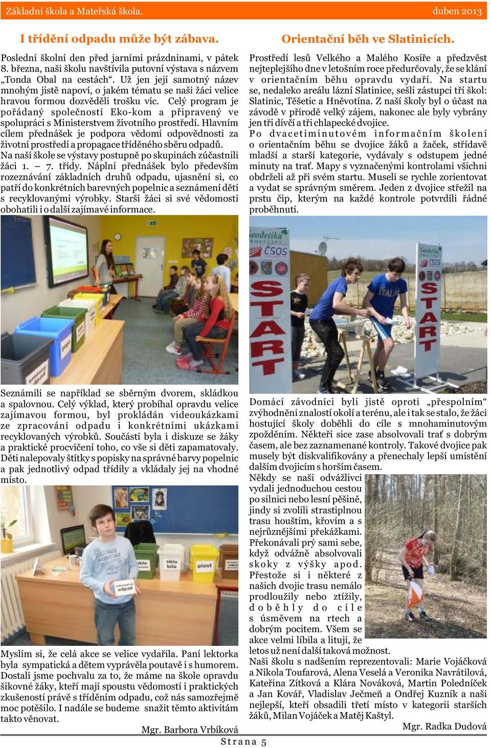 Celý program je poøádaný spoleèností Eko-kom a pøipravený ve spolupráci s Ministerstvem životního prostøedí.