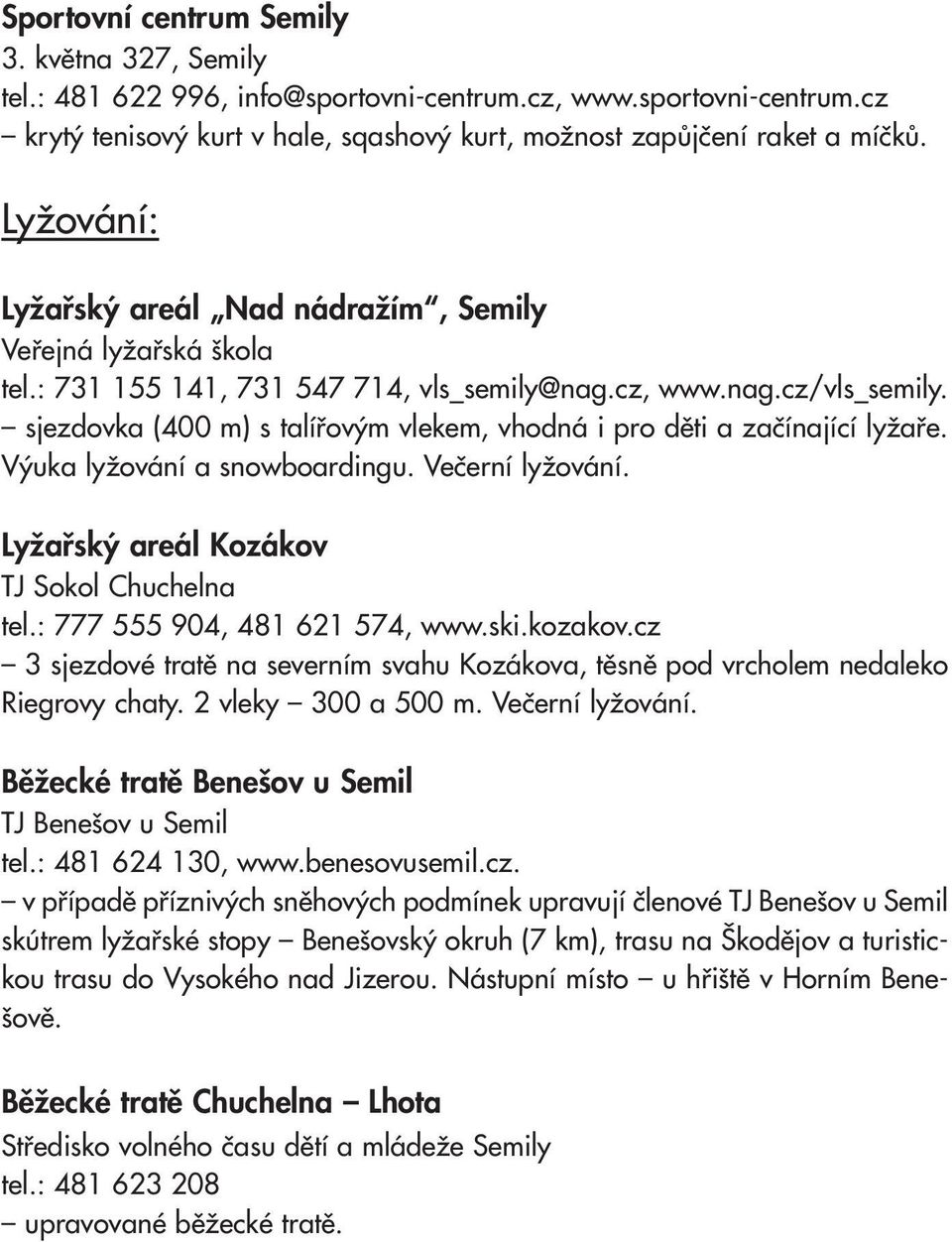 sjezdovka (400 m) s talířovým vlekem, vhodná i pro děti a začínající lyžaře. Výuka lyžování a snowboardingu. Večerní lyžování. Lyžařský areál Kozákov TJ Sokol Chuchelna tel.