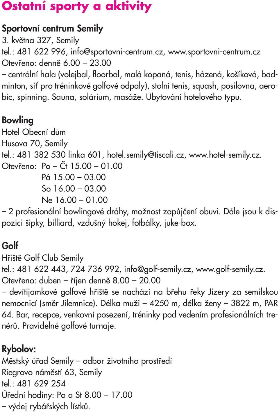 Ubytování hotelového typu. Bowling Hotel Obecní dům Husova 70, Semily tel.: 481 382 530 linka 601, hotel.semily@tiscali.cz, www.hotel-semily.cz. Otevřeno: Po Čt 15.00 01.00 Pá 15.00 03.00 So 16.00 03.00 Ne 16.