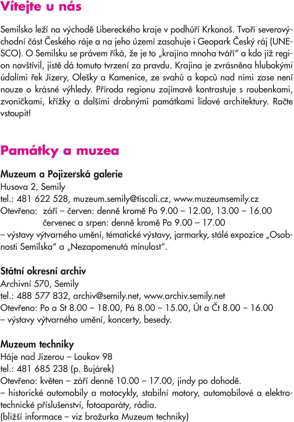 Krajina je zvrásněna hlubokými údolími řek Jizery, Olešky a Kamenice, ze svahů a kopců nad nimi zase není nouze o krásné výhledy.