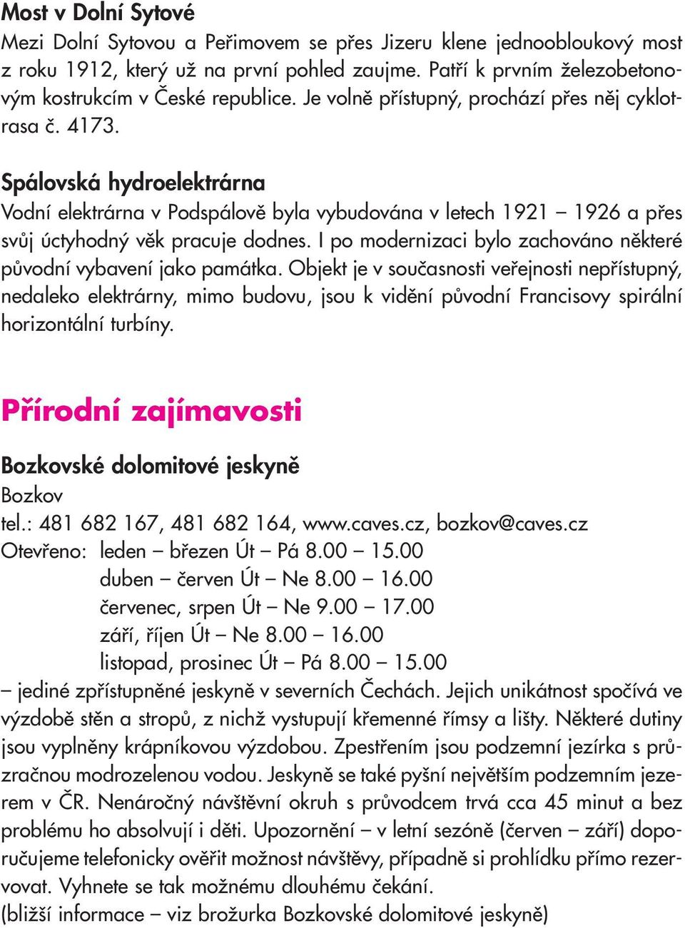 I po modernizaci bylo zachováno některé původní vybavení jako památka.