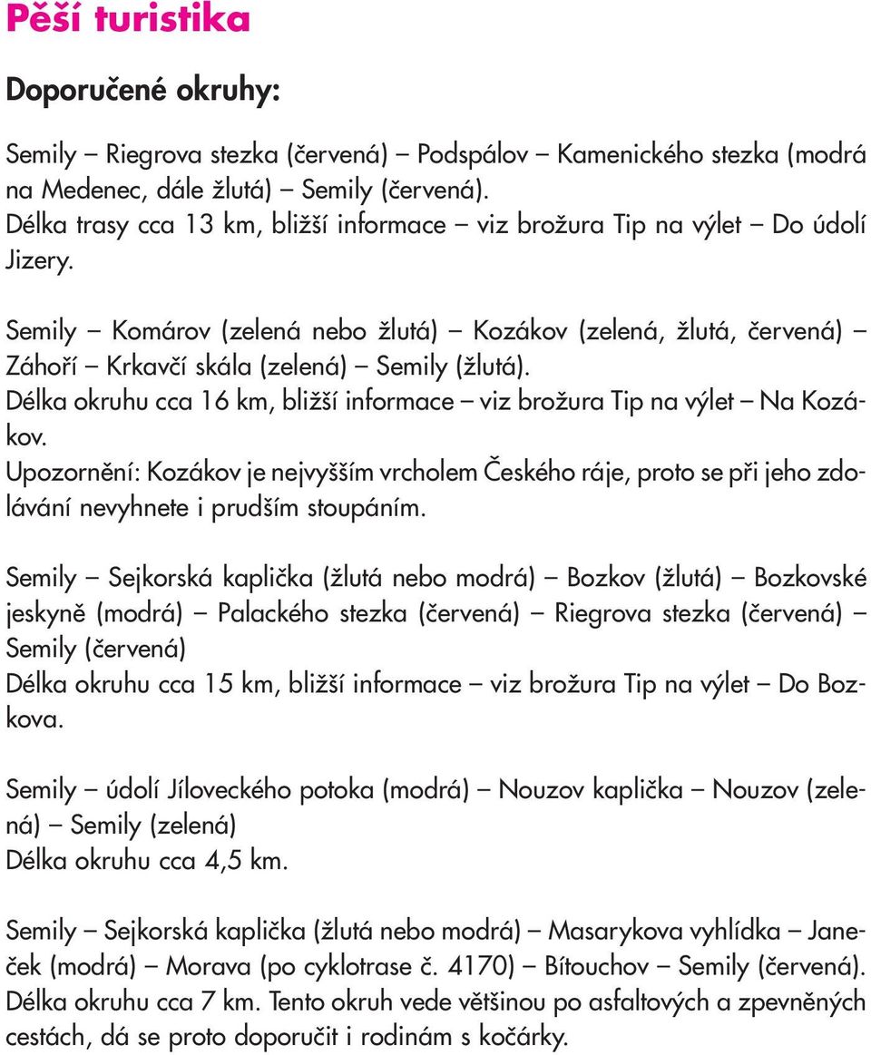 Délka okruhu cca 16 km, bližší informace viz brožura Tip na výlet Na Kozákov. Upozornění: Kozákov je nejvyšším vrcholem Českého ráje, proto se při jeho zdolávání nevyhnete i prudším stoupáním.