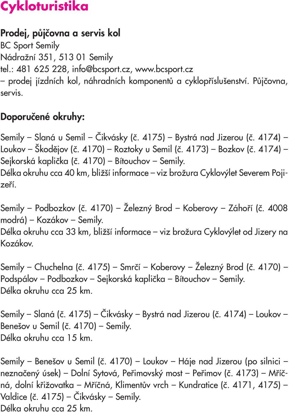 4170) Bítouchov Semily. Délka okruhu cca 40 km, bližší informace viz brožura Cyklovýlet Severem Pojizeří. Semily Podbozkov (č. 4170) Železný Brod Koberovy Záhoří (č. 4008 modrá) Kozákov Semily.