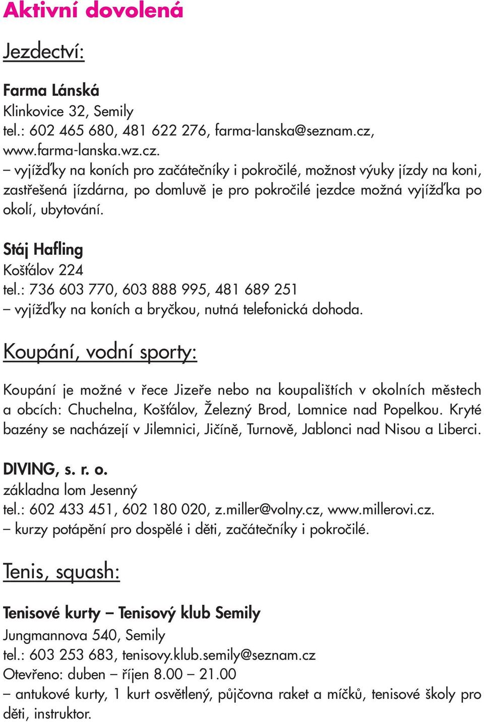 Stáj Hafling Košťálov 224 tel.: 736 603 770, 603 888 995, 481 689 251 vyjížďky na koních a bryčkou, nutná telefonická dohoda.