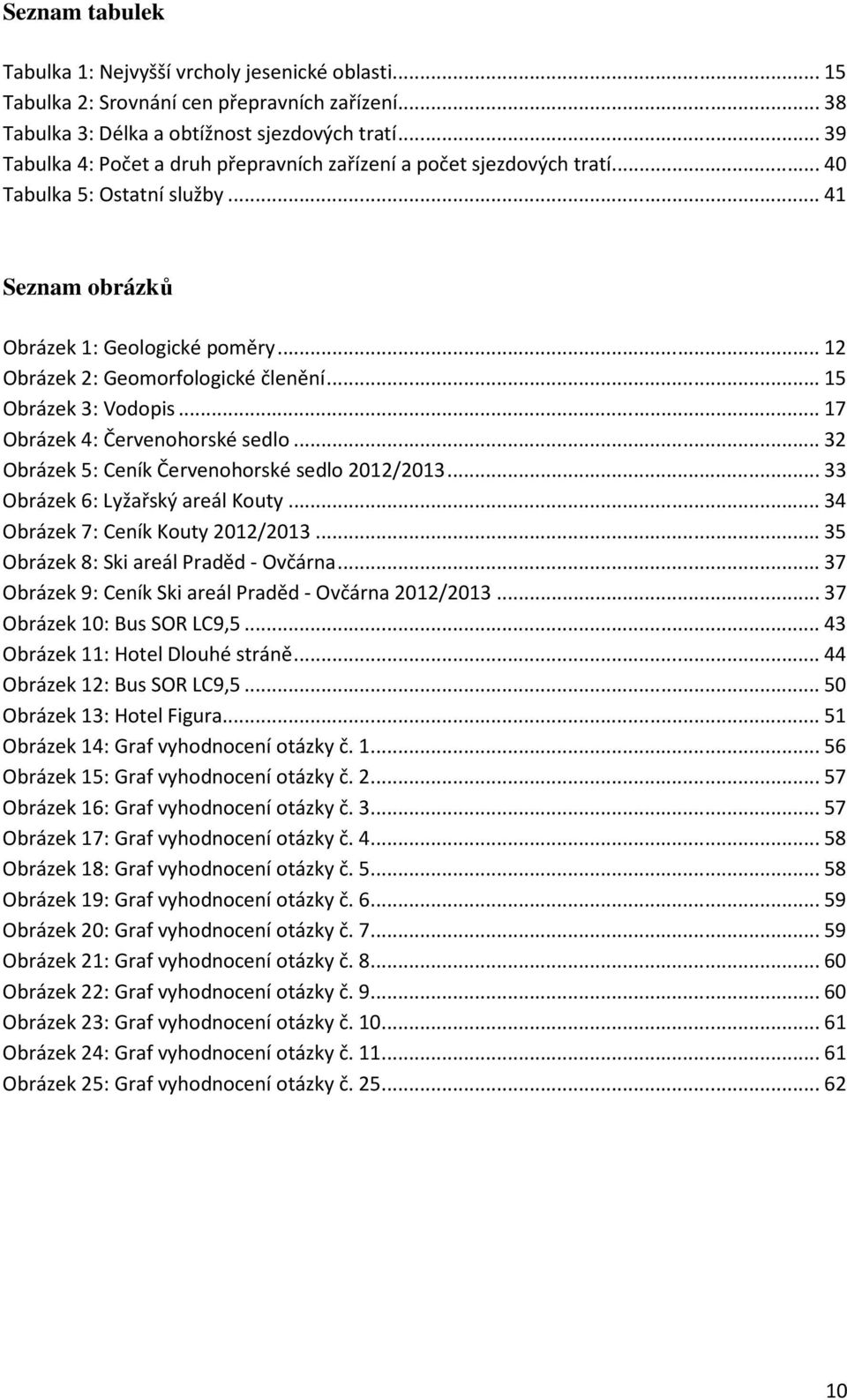 .. 15 Obrázek 3: Vodopis... 17 Obrázek 4: Červenohorské sedlo... 32 Obrázek 5: Ceník Červenohorské sedlo 2012/2013... 33 Obrázek 6: Lyžařský areál Kouty... 34 Obrázek 7: Ceník Kouty 2012/2013.