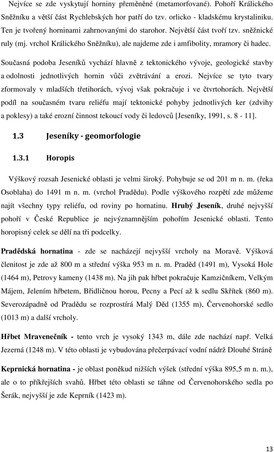 Současná podoba Jeseníků vychází hlavně z tektonického vývoje, geologické stavby a odolnosti jednotlivých hornin vůči zvětrávání a erozi.