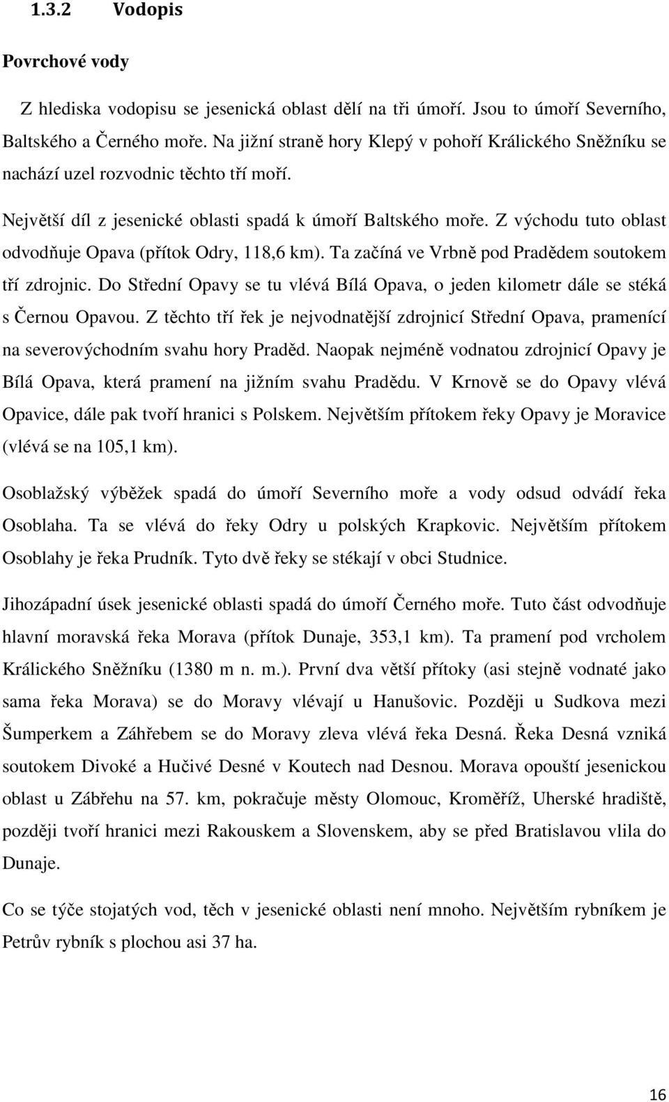 Z východu tuto oblast odvodňuje Opava (přítok Odry, 118,6 km). Ta začíná ve Vrbně pod Pradědem soutokem tří zdrojnic.