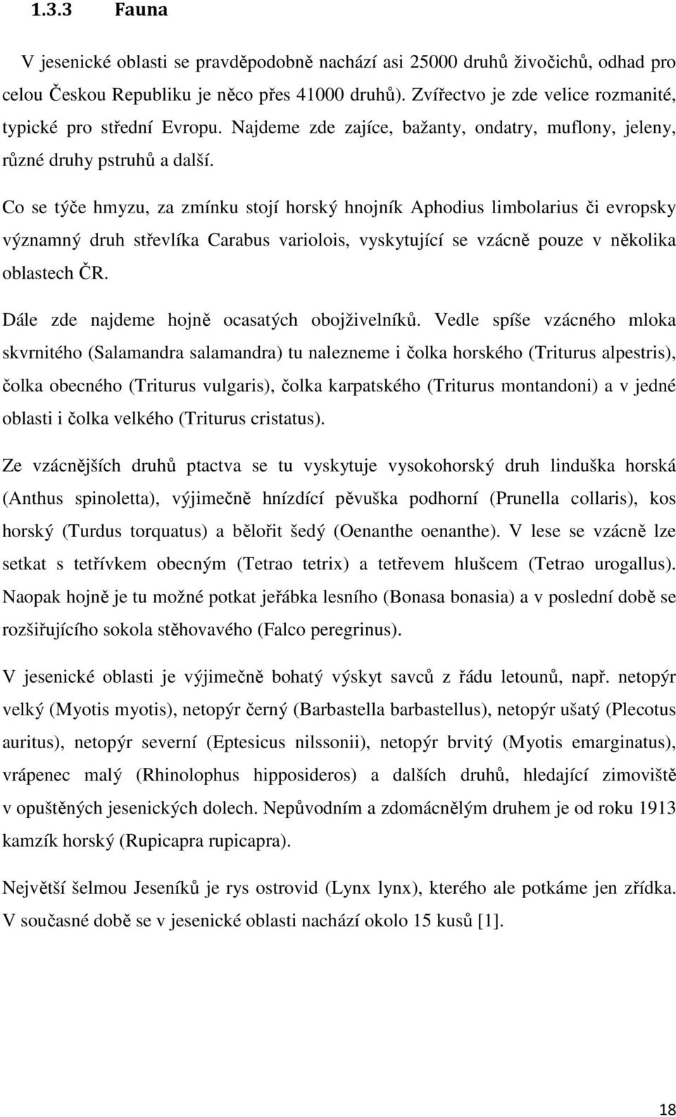 Co se týče hmyzu, za zmínku stojí horský hnojník Aphodius limbolarius či evropsky významný druh střevlíka Carabus variolois, vyskytující se vzácně pouze v několika oblastech ČR.