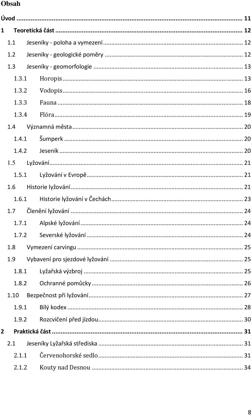 .. 23 1.7 Členění lyžování... 24 1.7.1 Alpské lyžování... 24 1.7.2 Severské lyžování... 24 1.8 Vymezení carvingu... 25 1.9 Vybavení pro sjezdové lyžování... 25 1.8.1 Lyžařská výzbroj... 25 1.8.2 Ochranné pomůcky.