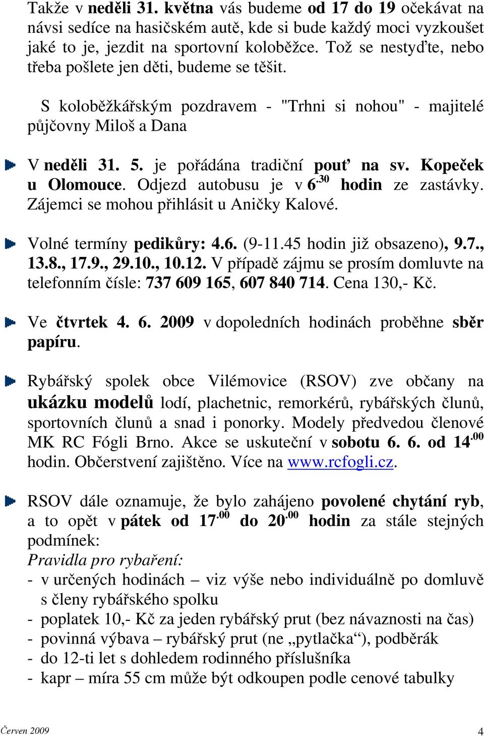 Kopeček u Olomouce. Odjezd autobusu je v 6.30 hodin ze zastávky. Zájemci se mohou přihlásit u Aničky Kalové. Volné termíny pedikůry: 4.6. (9-11.45 hodin již obsazeno), 9.7., 13.8., 17.9., 29.10., 10.