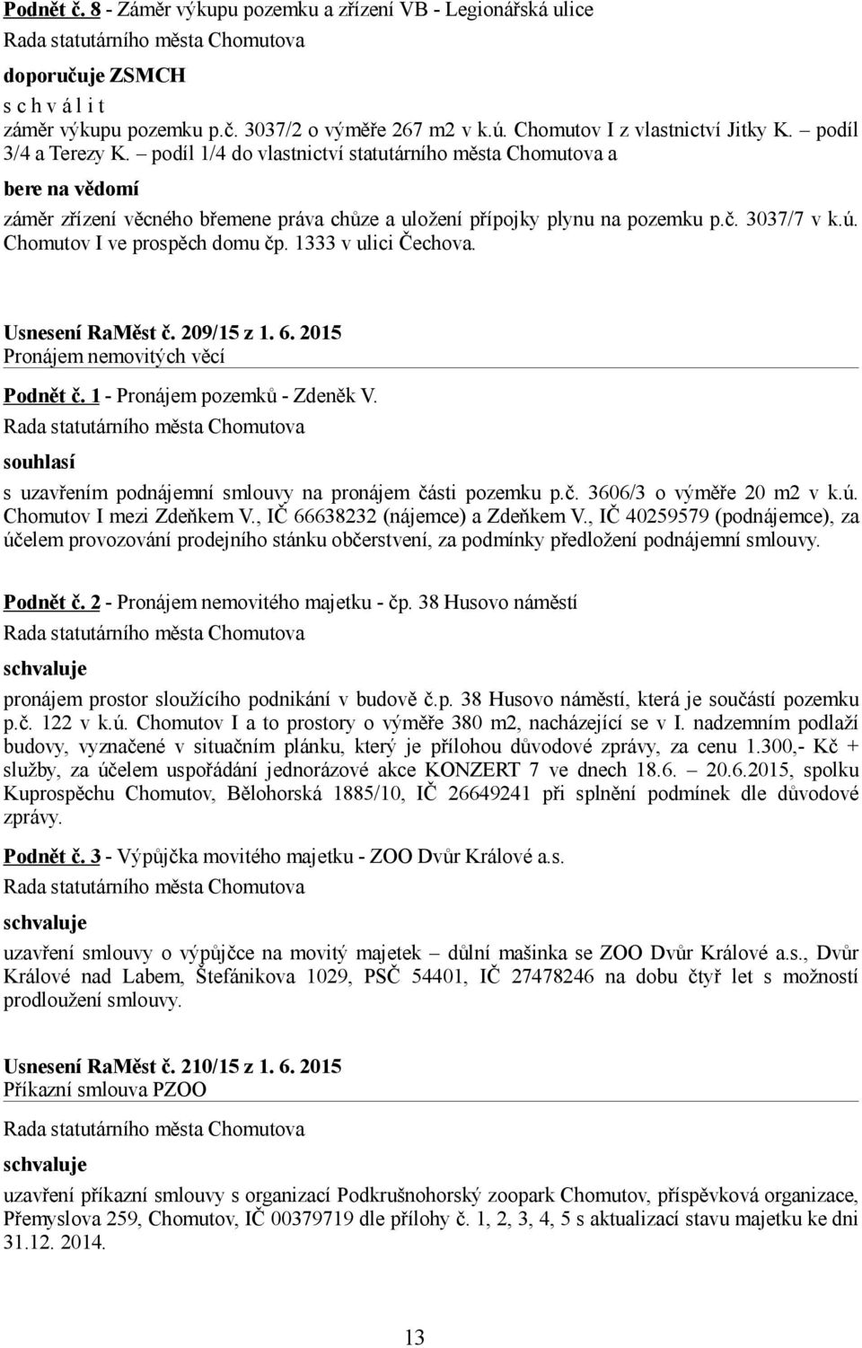 1333 v ulici Čechova. Usnesení RaMěst č. 209/15 z 1. 6. 2015 Pronájem nemovitých věcí Podnět č. 1 - Pronájem pozemků - Zdeněk V. souhlasí s uzavřením podnájemní smlouvy na pronájem části pozemku p.č. 3606/3 o výměře 20 m2 v k.