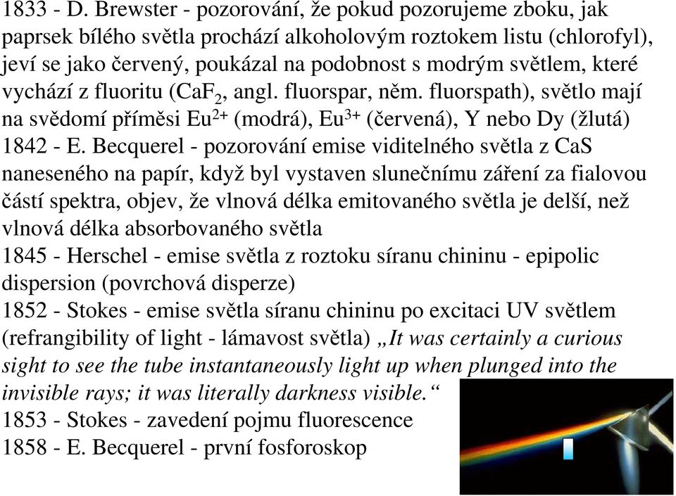 vychází z fluoritu (CaF 2, angl. fluorspar, něm. fluorspath), světlo mají na svědomí příměsi Eu 2+ (modrá), Eu 3+ (červená), Y nebo Dy (žlutá) 1842 - E.