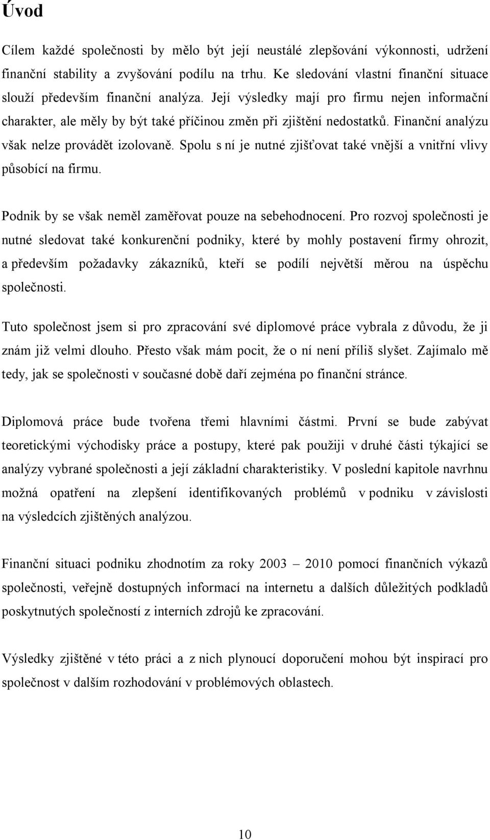 Finanční analýzu však nelze provádět izolovaně. Spolu s ní je nutné zjišťovat také vnější a vnitřní vlivy působící na firmu. Podnik by se však neměl zaměřovat pouze na sebehodnocení.