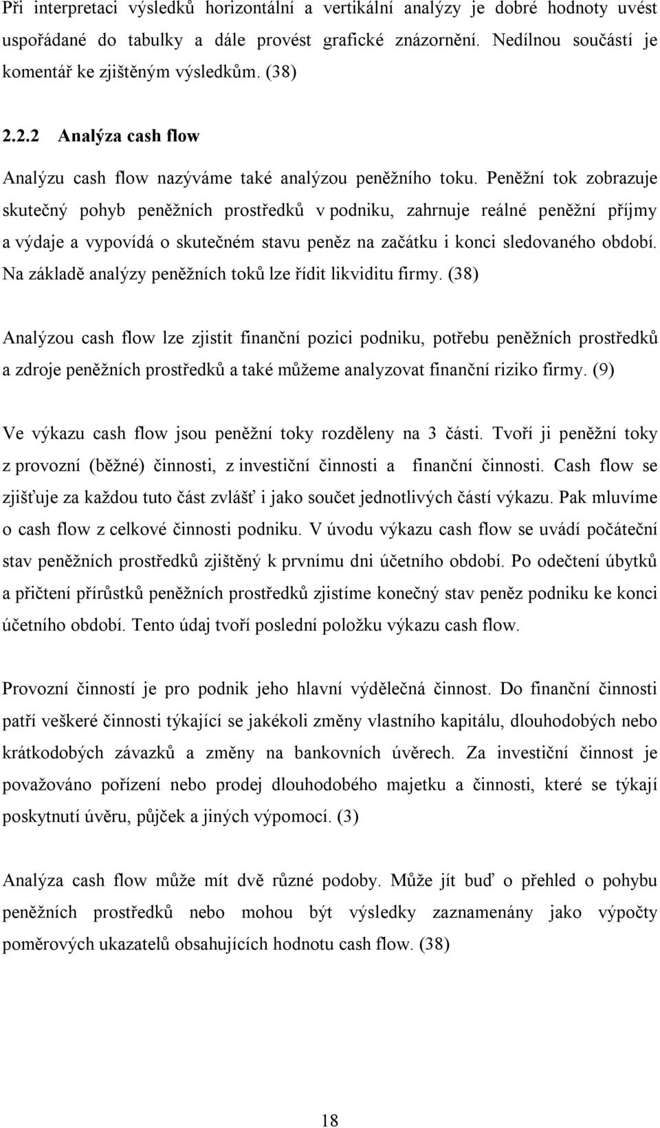 Peněžní tok zobrazuje skutečný pohyb peněžních prostředků v podniku, zahrnuje reálné peněžní příjmy a výdaje a vypovídá o skutečném stavu peněz na začátku i konci sledovaného období.