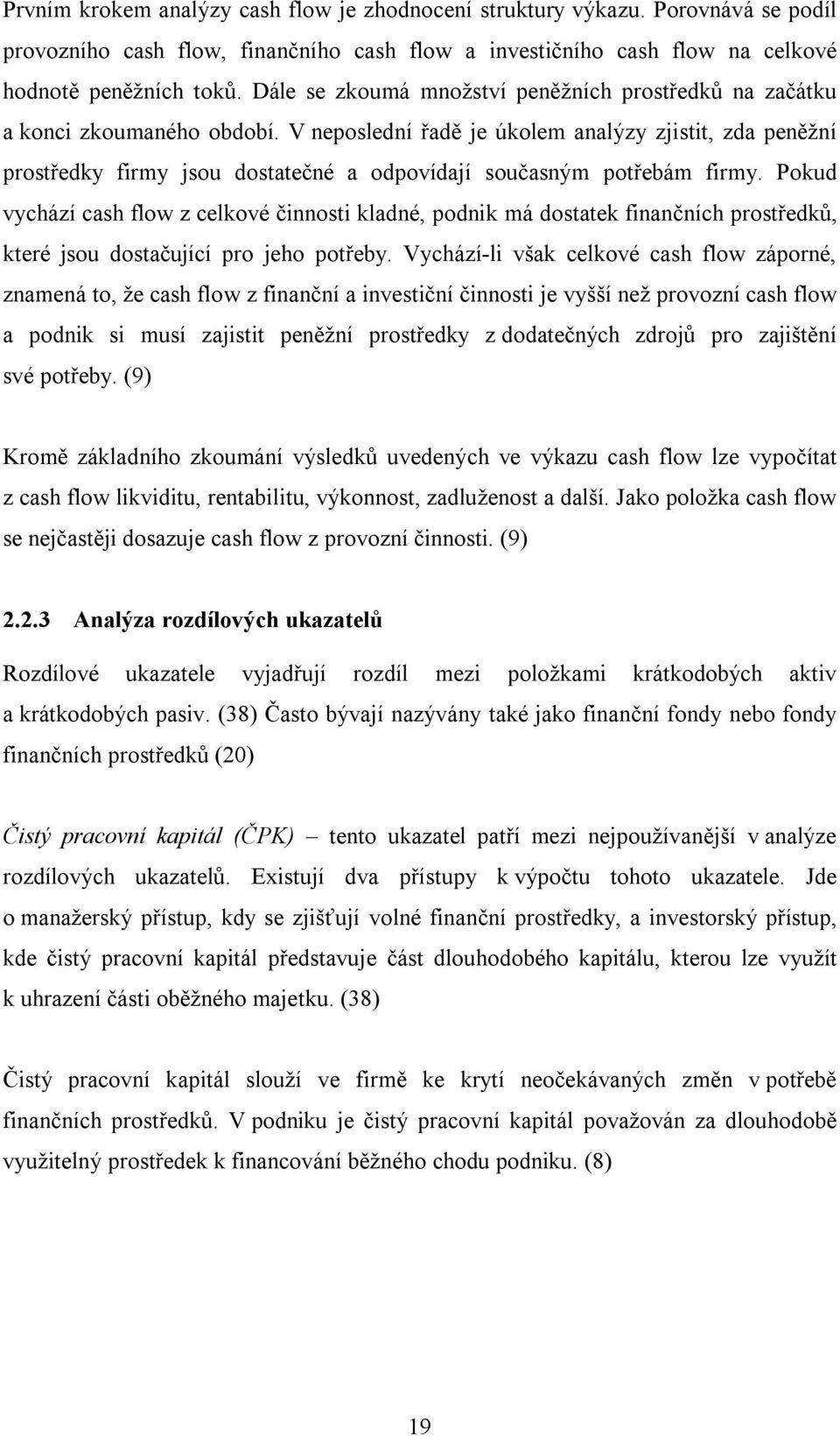 V neposlední řadě je úkolem analýzy zjistit, zda peněžní prostředky firmy jsou dostatečné a odpovídají současným potřebám firmy.