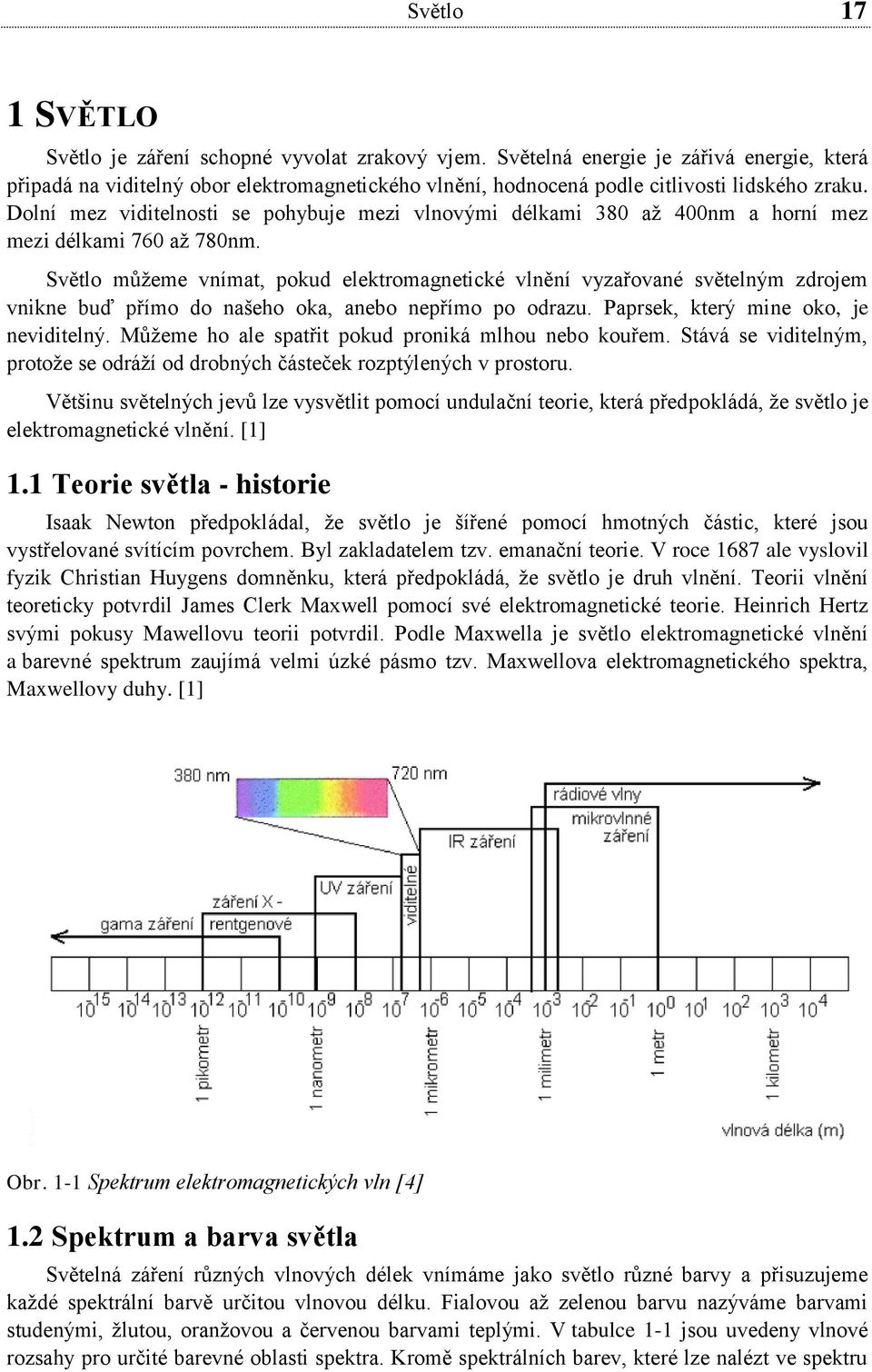 Dolní mez viditelnosti se pohybuje mezi vlnovými délkami 380 až 400nm a horní mez mezi délkami 760 až 780nm.