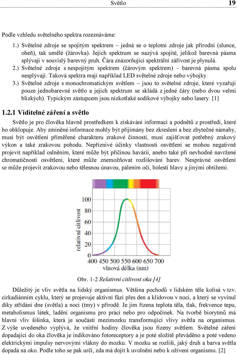 ) Světelné zdroje s nespojitým spektrem (čárovým spektrem) - barevná pásma spolu nesplývají. Taková spektra mají například LED světelné zdroje nebo výbojky. 3.