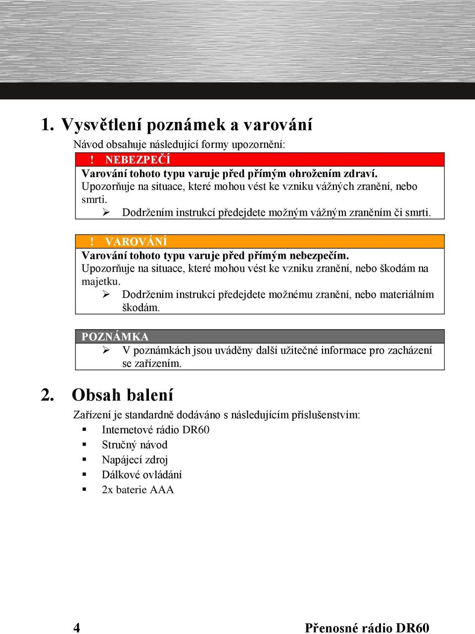 ! VAROVÁNÍ Varování tohoto typu varuje před přímým nebezpečím. Upozorňuje na situace, které mohou vést ke vzniku zranění, nebo škodám na majetku.