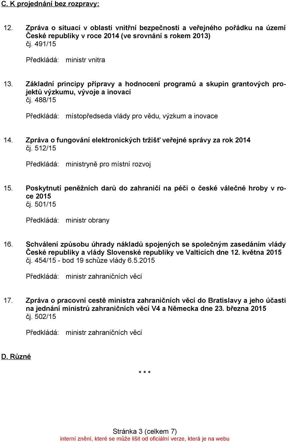 Zpráva o fungování elektronických tržišť veřejné správy za rok 2014 čj. 512/15 ministryně pro místní rozvoj 15. Poskytnutí peněžních darů do zahraničí na péči o české válečné hroby v roce 2015 čj.