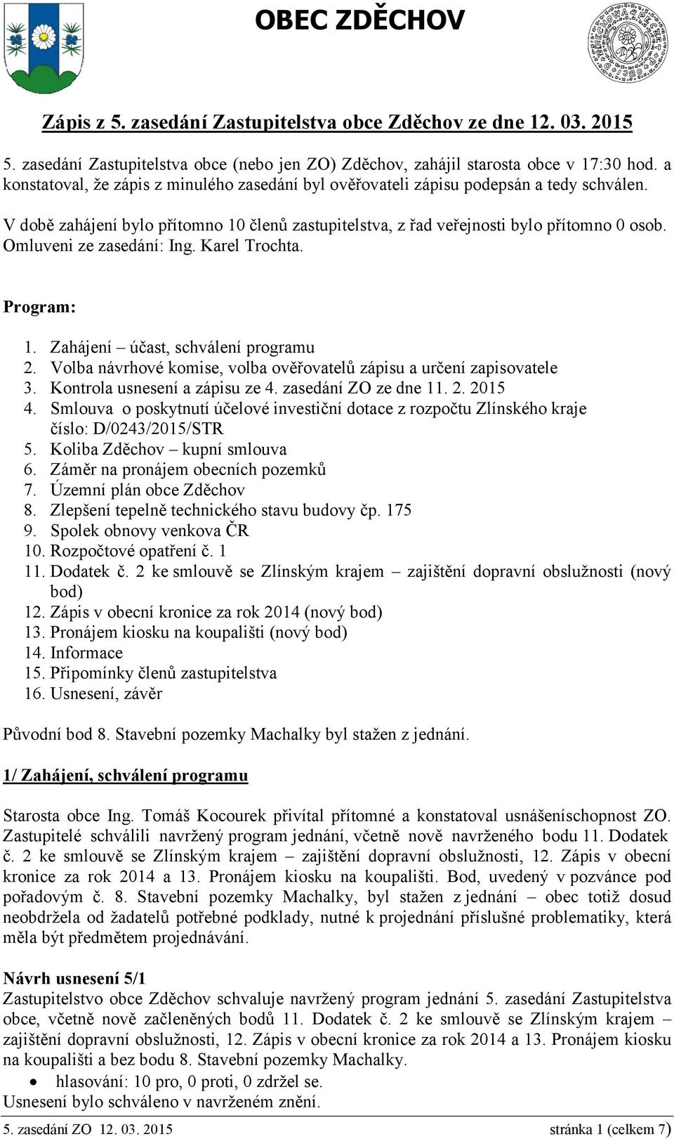 Omluveni ze zasedání: Ing. Karel Trochta. Program: 1. Zahájení účast, schválení programu 2. Volba návrhové komise, volba ověřovatelů zápisu a určení zapisovatele 3. Kontrola usnesení a zápisu ze 4.