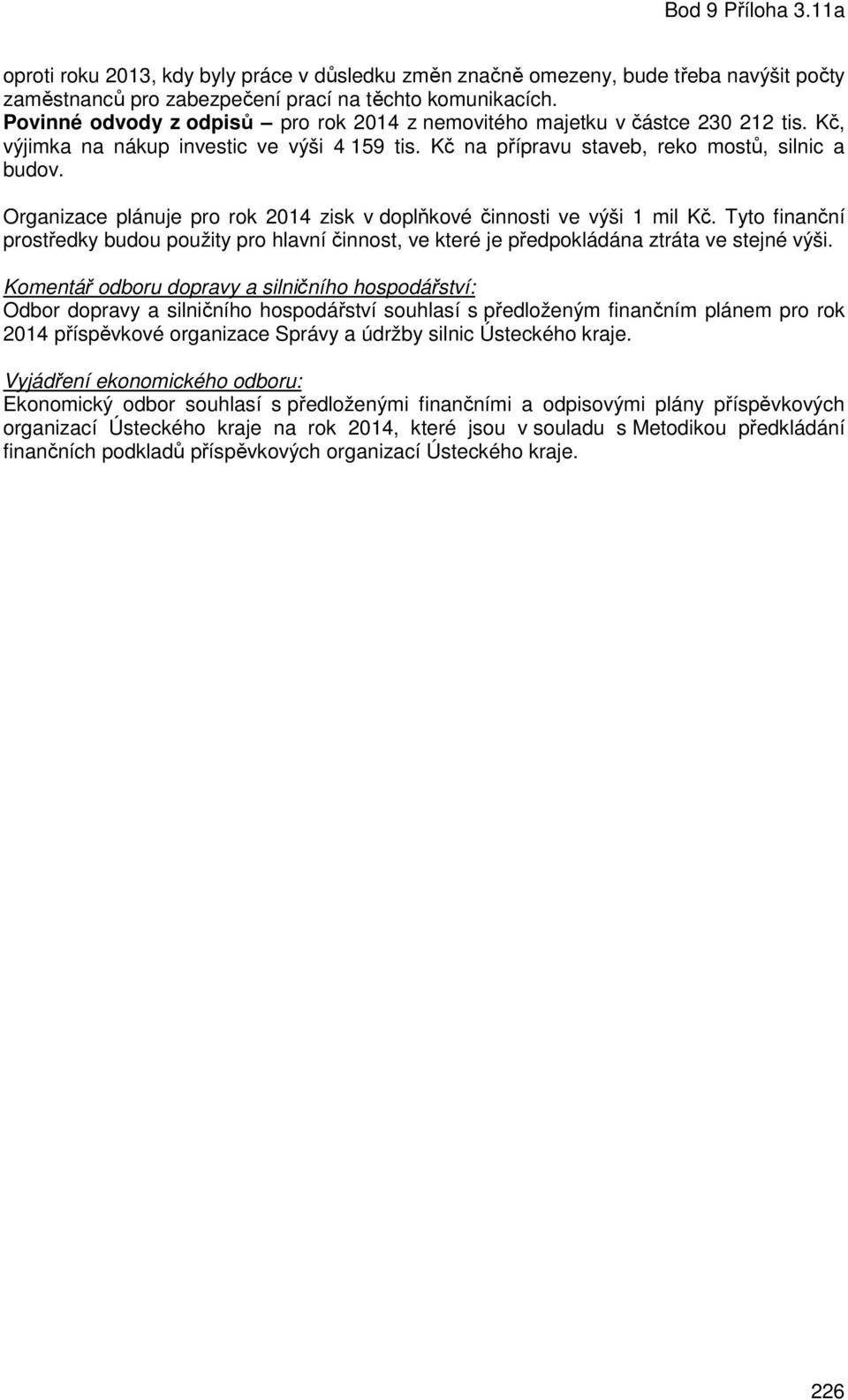 Organizace plánuje pro rok 2014 zisk v doplňkové činnosti ve výši 1 mil Kč. Tyto finanční prostředky budou použity pro hlavní činnost, ve které je předpokládána ztráta ve stejné výši.