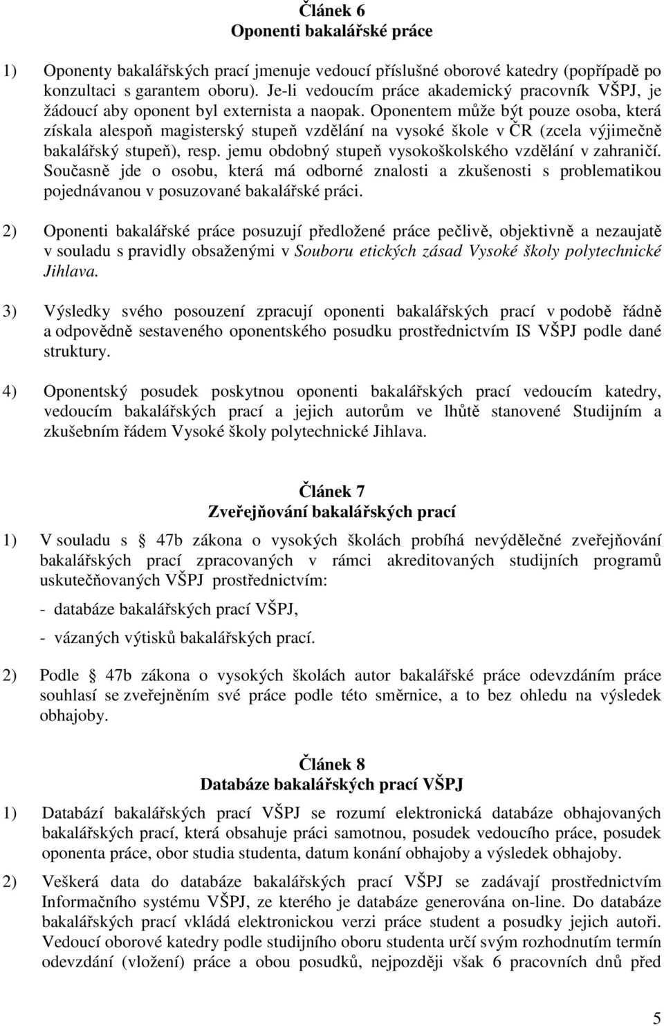 Oponentem může být pouze osoba, která získala alespoň magisterský stupeň vzdělání na vysoké škole v ČR (zcela výjimečně bakalářský stupeň), resp.