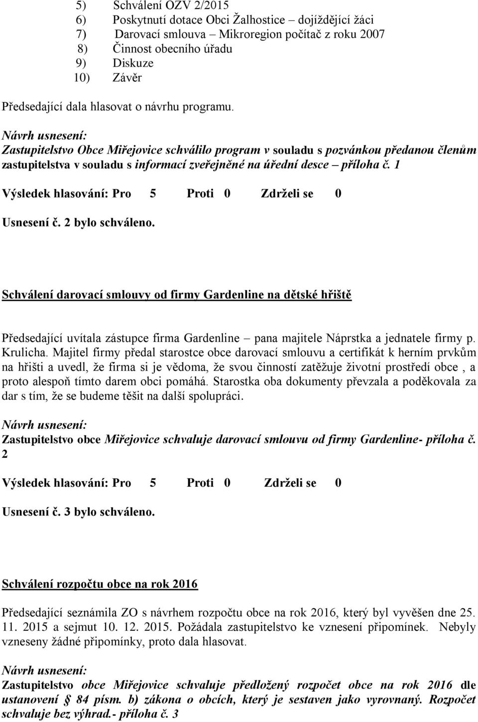 1 Usnesení č. 2 bylo schváleno. Schválení darovací smlouvy od firmy Gardenline na dětské hřiště Předsedající uvítala zástupce firma Gardenline pana majitele Náprstka a jednatele firmy p. Krulicha.