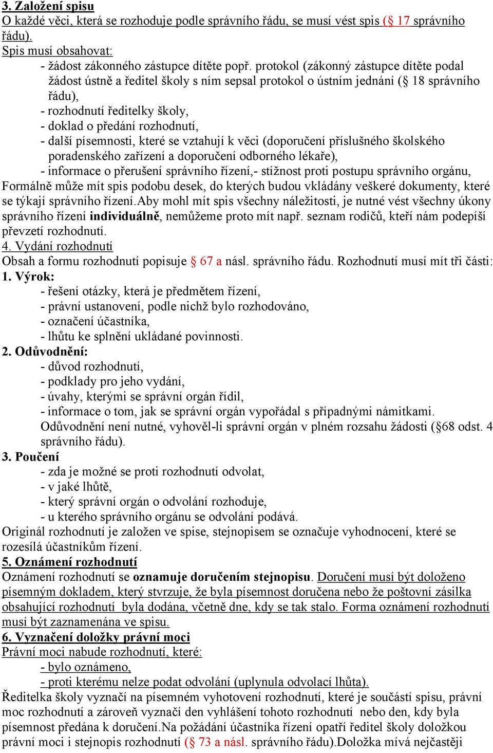 písemnosti, které se vztahují k věci (doporučení příslušného školského poradenského zařízení a doporučení odborného lékaře), - informace o přerušení správního řízení,- stížnost proti postupu