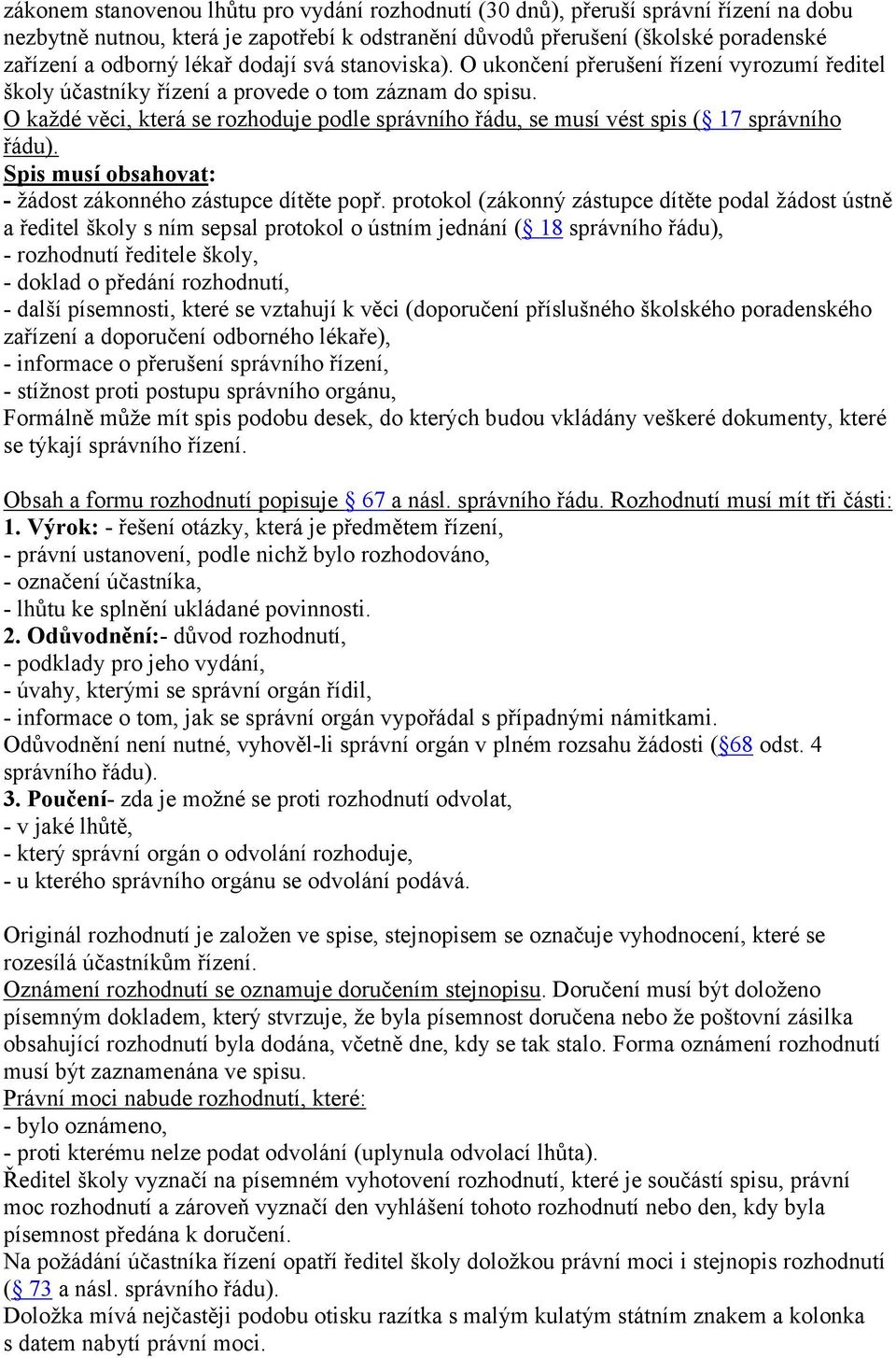 O každé věci, která se rozhoduje podle správního řádu, se musí vést spis ( 17 správního řádu). Spis musí obsahovat: - žádost zákonného zástupce dítěte popř.