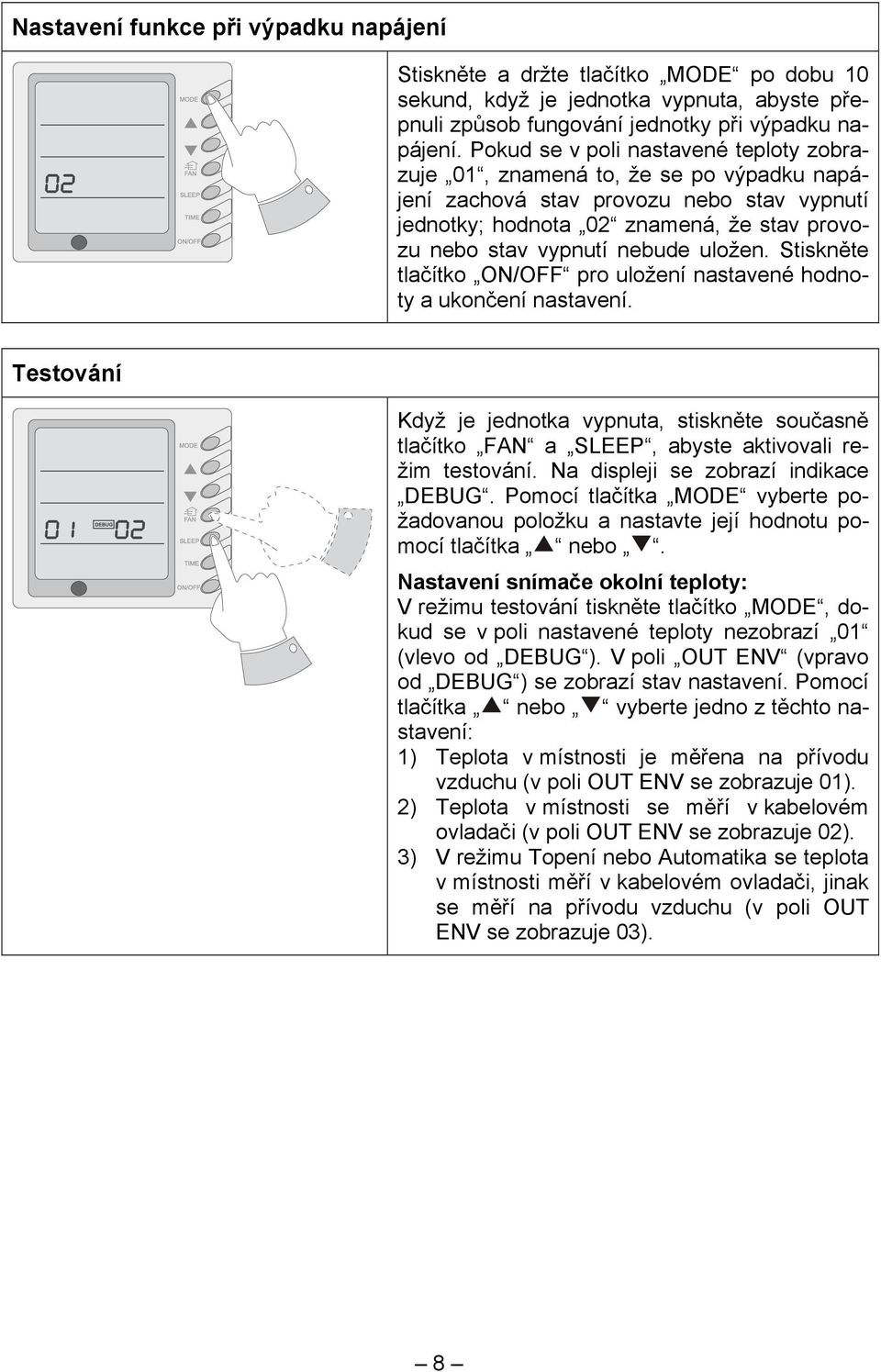 uložen. Stiskněte tlačítko ON/OFF pro uložení nastavené hodnoty a ukončení nastavení. Testování Když je jednotka vypnuta, stiskněte současně tlačítko FAN a SLEEP, abyste aktivovali režim testování.