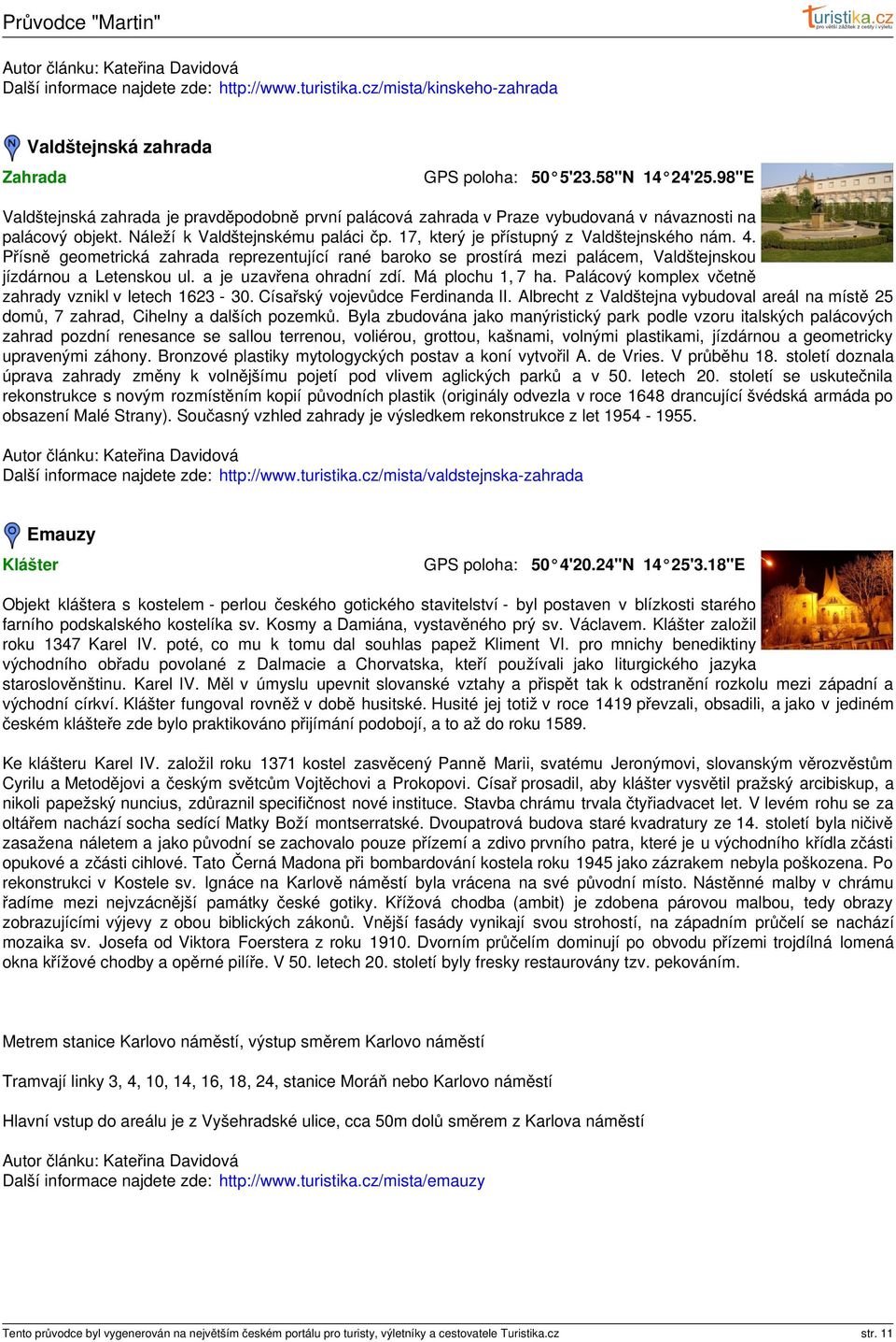 Přísně geometrická zahrada reprezentující rané baroko se prostírá mezi palácem, Valdštejnskou jízdárnou a Letenskou ul. a je uzavřena ohradní zdí. Má plochu 1, 7 ha.