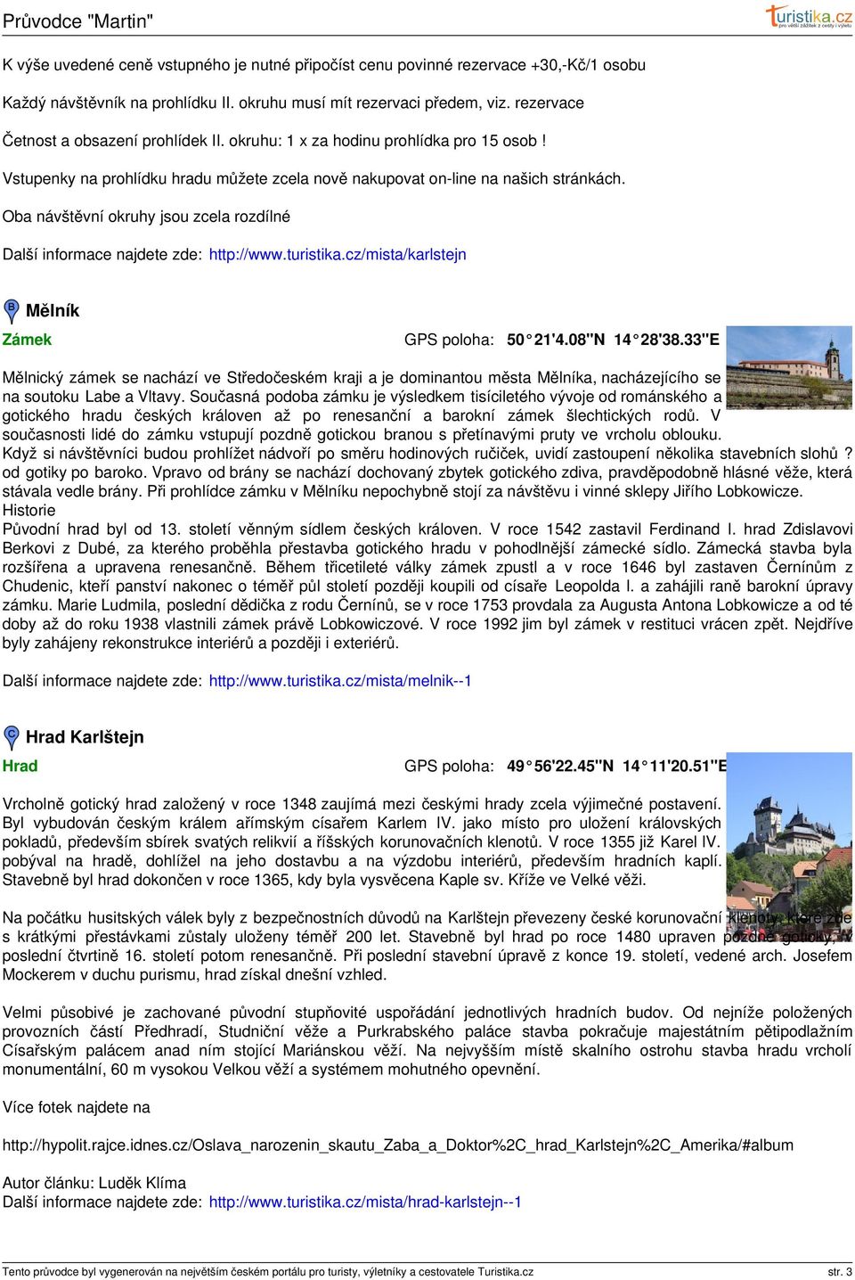 Oba návštěvní okruhy jsou zcela rozdílné Další informace najdete zde: http://www.turistika.cz/mista/karlstejn Mělník Zámek 50 21'4.08"N 14 28'38.