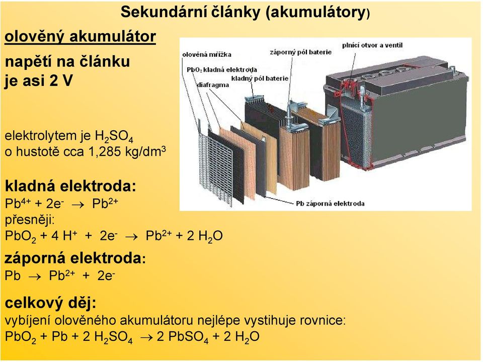 přesněji: PbO 2 + 4 H + + 2e - Pb 2+ + 2 H 2 O záporná elektroda: Pb Pb 2+ + 2e - celkový