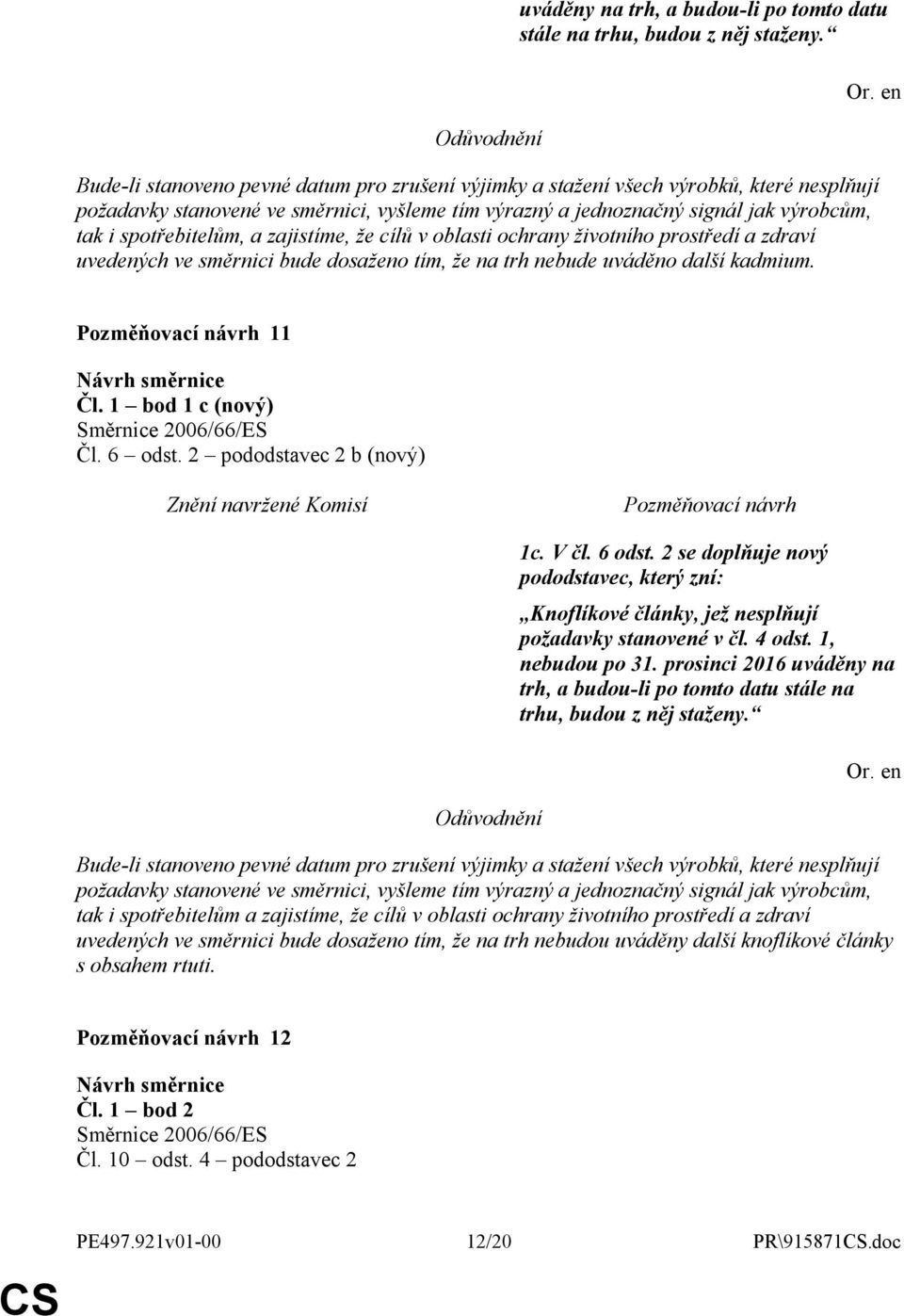 a zajistíme, že cílů v oblasti ochrany životního prostředí a zdraví uvedených ve směrnici bude dosaženo tím, že na trh nebude uváděno další kadmium. 11 Čl. 1 bod 1 c (nový) Směrnice 2006/66/ES Čl.