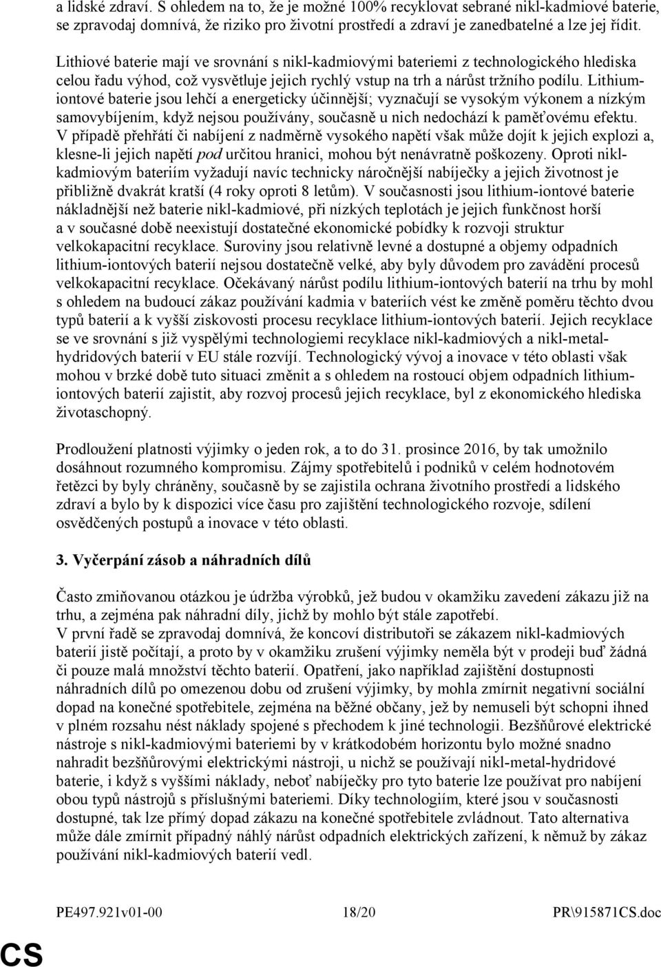 Lithiumiontové baterie jsou lehčí a energeticky účinnější; vyznačují se vysokým výkonem a nízkým samovybíjením, když nejsou používány, současně u nich nedochází k paměťovému efektu.