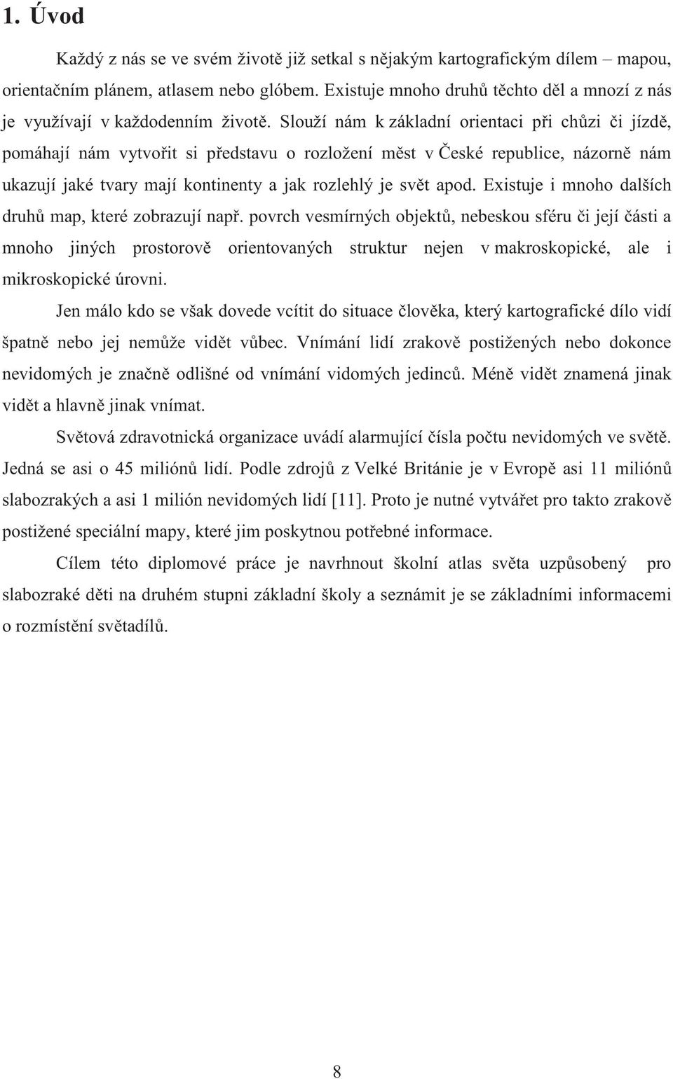 Slouží nám k základní orientaci p i ch zi i jízd, pomáhají nám vytvo it si p edstavu o rozložení m st v eské republice, názorn nám ukazují jaké tvary mají kontinenty a jak rozlehlý je sv t apod.