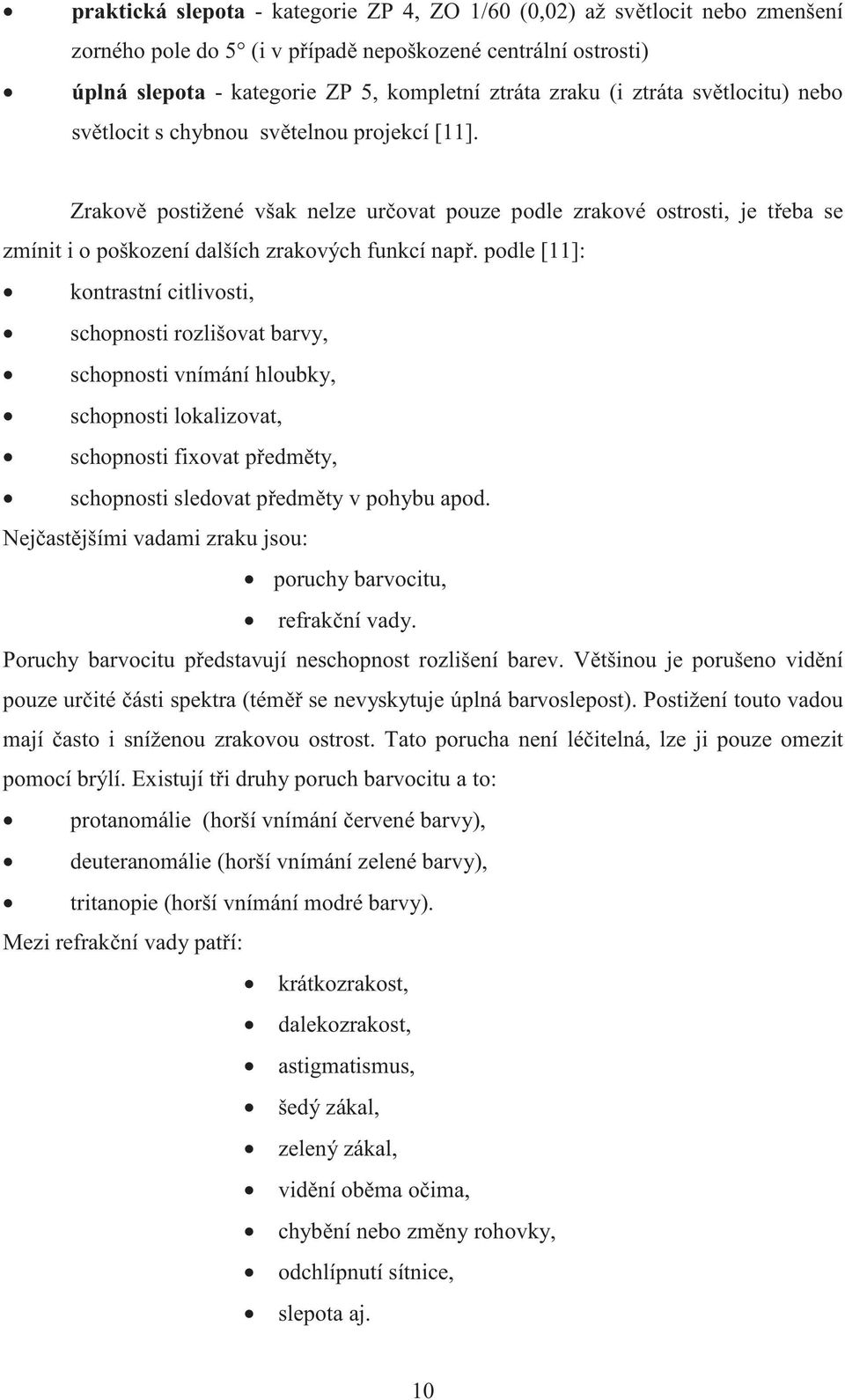 podle [11]: kontrastní citlivosti, schopnosti rozlišovat barvy, schopnosti vnímání hloubky, schopnosti lokalizovat, schopnosti fixovat p edm ty, schopnosti sledovat p edm ty v pohybu apod.