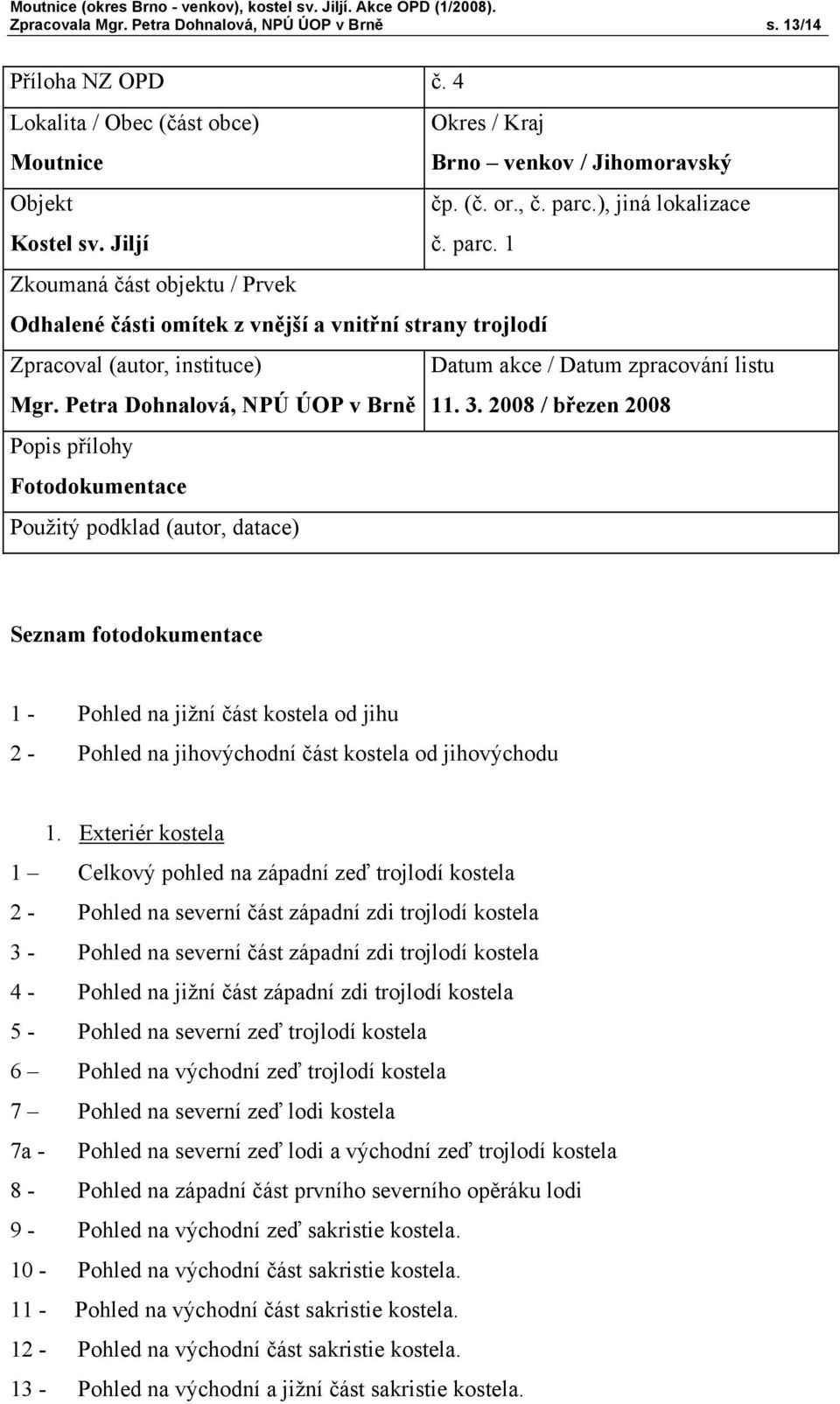 1 Zkoumaná část objektu / Prvek Odhalené části omítek z vnější a vnitřní strany trojlodí Zpracoval (autor, instituce) Datum akce / Datum zpracování listu Mgr. Petra Dohnalová, NPÚ ÚOP v Brně 11. 3.