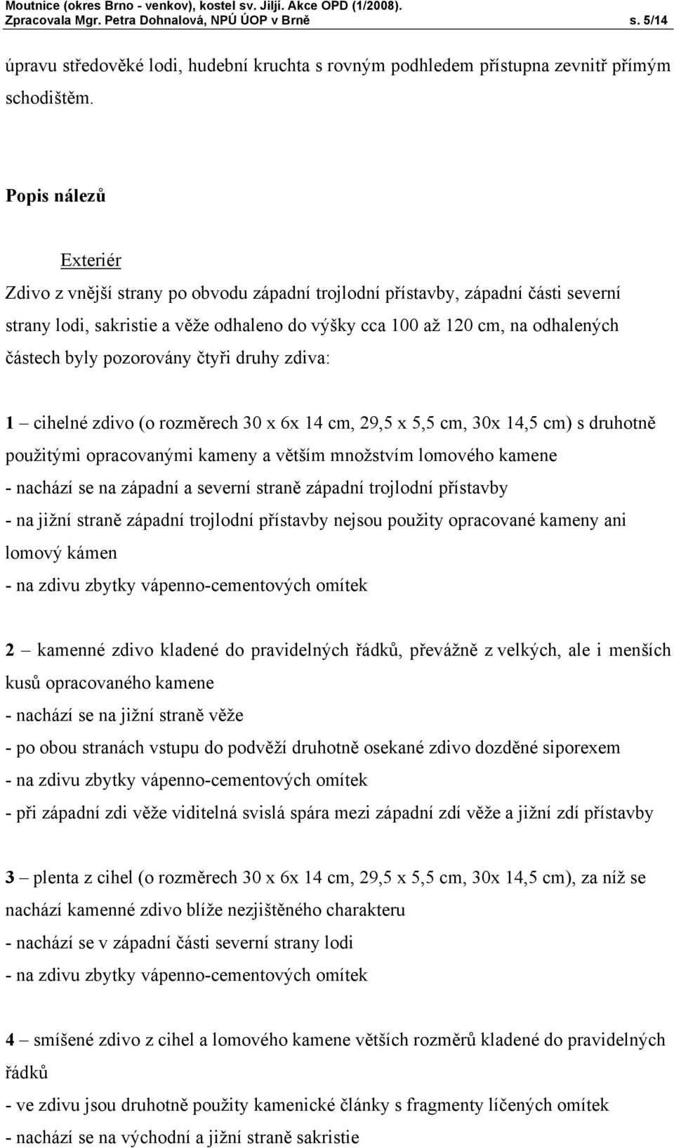 pozorovány čtyři druhy zdiva: 1 cihelné zdivo (o rozměrech 30 x 6x 14 cm, 29,5 x 5,5 cm, 30x 14,5 cm) s druhotně použitými opracovanými kameny a větším množstvím lomového kamene - nachází se na