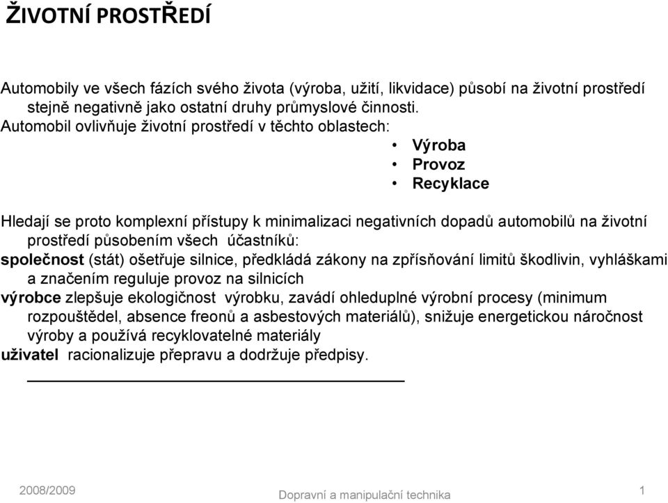 působením všech účastníků: společnost (stát) ošetřuje silnice, předkládá zákony na zpřísňování limitů škodlivin, vyhláškami a značením reguluje provoz na silnicích výrobce zlepšuje