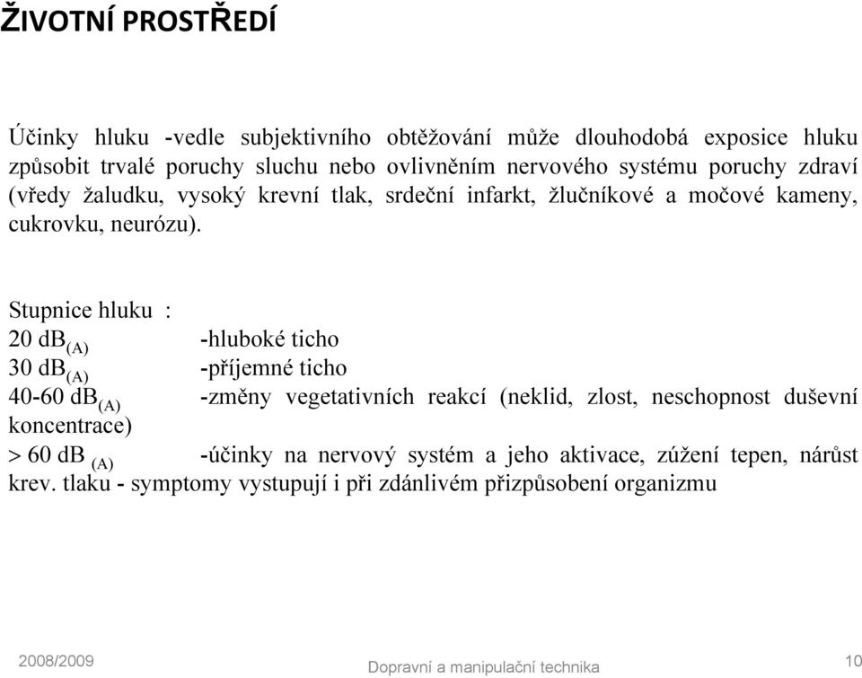 Stupnice hluku : 20 db (A) -hluboké ticho 30 db (A) -příjemné ticho 40-60 db (A) -změny vegetativních reakcí (neklid, zlost, neschopnost