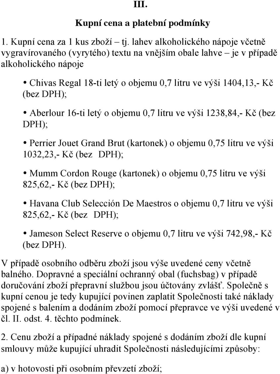 Aberlour 16-ti letý o objemu 0,7 litru ve výši 1238,84,- Kč (bez DPH); Perrier Jouet Grand Brut (kartonek) o objemu 0,75 litru ve výši 1032,23,- Kč (bez DPH); Mumm Cordon Rouge (kartonek) o objemu