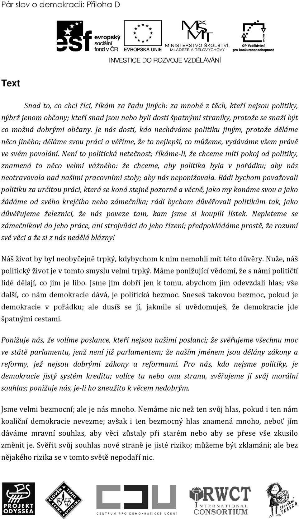 Je nás dosti, kdo necháváme politiku jiným, protože děláme něco jiného; děláme svou práci a věříme, že to nejlepší, co můžeme, vydáváme všem právě ve svém povolání.