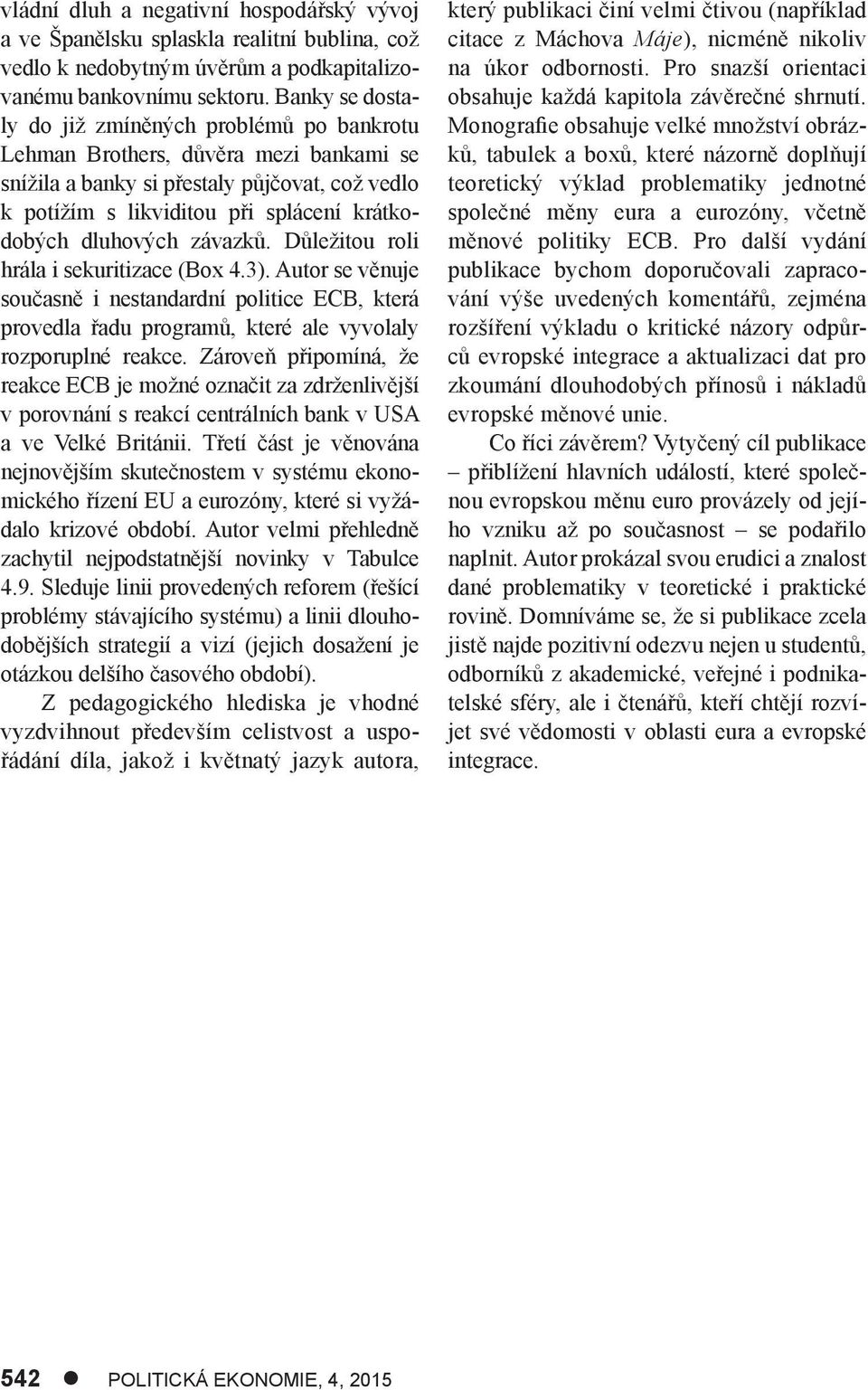 dluhových závazků. Důležitou roli hrála i sekuritizace (Box 4.3). Autor se věnuje současně i nestandardní politice ECB, která provedla řadu programů, které ale vyvolaly rozporuplné reakce.