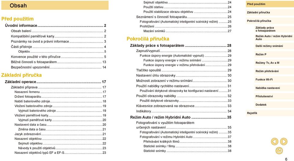 ..18 Vložení bateriového zdroje...19 Vyjmutí bateriového zdroje...19 Vložení paměťové karty...19 Vyjmutí paměťové karty...20 Nastavení data a času...20 Změna data a času...21 Jazyk zobrazování.