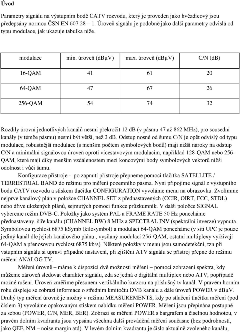 úroveň (dbµv) C/N (db) 16-QAM 41 61 20 64-QAM 47 67 26 256-QAM 54 74 32 Rozdíly úrovní jednotlivých kanálů nesmí překročit 12 db (v pásmu 47 až 862 MHz), pro sousední kanály (v témže pásmu) nesmí být