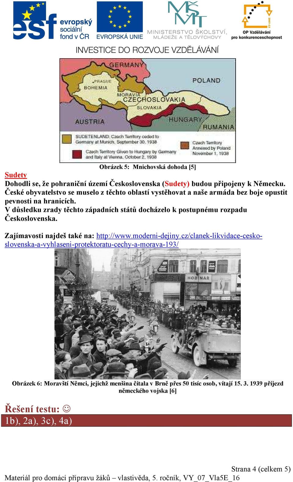 V důsledku zrady těchto západních států docházelo k postupnému rozpadu Československa. Zajímavosti najdeš také na: http://www.moderni-dejiny.